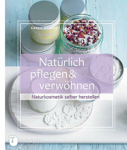 Gilbert, Karen Natürlich pflegen & verwöhnen: Naturkosmetik selber herstellen