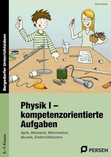 Ganzer, Anke Physik I - kompetenzorientierte Aufgaben: Optik, Mechanik, Wärmelehre, Akustik, Elektrizitätslehre (5. bis 7. Klasse)