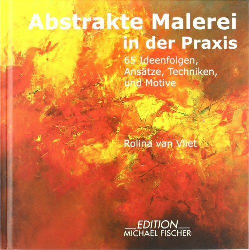 van Vliet, Rolina Abstrakte Malerei in der Praxis: 65 Ideenfolgen, Ansätze, Techniken und Motive