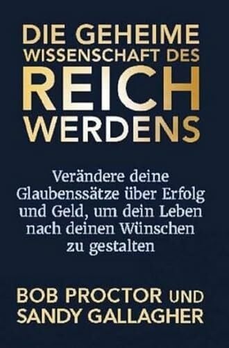 Proctor, Bob Die geheime Wissenschaft des Reichwerdens: Verändere deine Glaubenssätze über Erfolg und Geld, um dein Leben nach deinen Wünschen zu gestalten