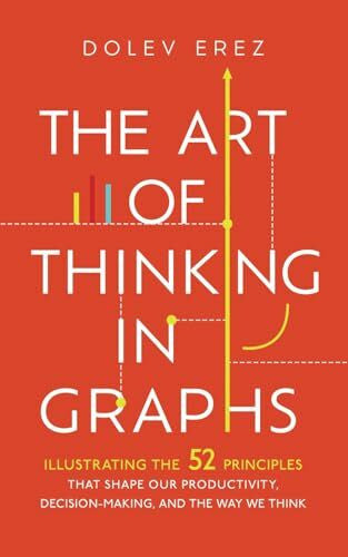 Erez, Dolev The Art of Thinking in Graphs: Illustrating the 52 Principles That Shape Our Productivity, Decision-Making, and the Way We Think