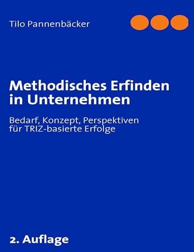 Pannenbäcker, Tilo Methodisches Erfinden in Unternehmen: Bedarf, Konzept, Perspektiven für TRIZ-basierte Erfolge