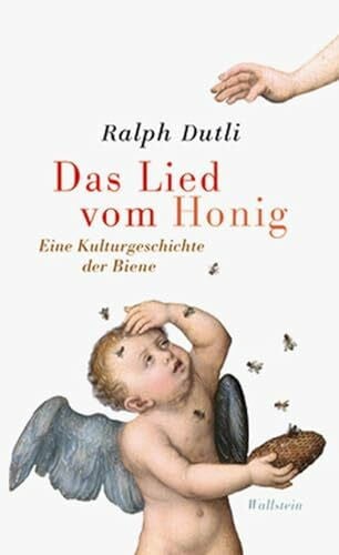 Dutli, Ralph Das Lied vom Honig: Eine Kulturgeschichte der Biene: Eine kleine Kulturgeschichte der Biene