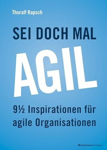 Rapsch, Thoralf Sei doch mal agil!: 9 1/2 Inspirationen für agile Organisationen