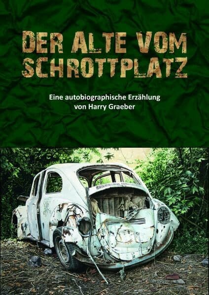 Graeber, Harry Der Alte vom Schrottplatz: Eine autobiographische Erzählung von Harry Graeber