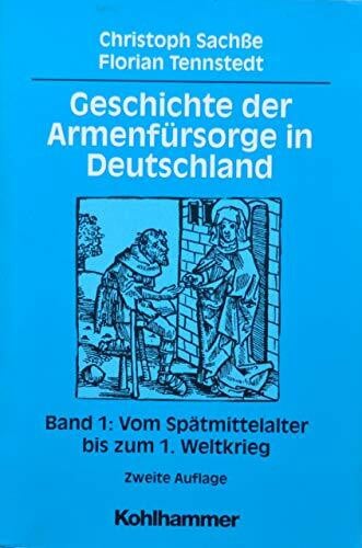 Tennstedt, Florian Geschichte der Armenfürsorge in Deutschland, Bd.1, Vom Spätmittelalter bis zum 1. Weltkrieg: Band 1: Vom Spätmittelalter bis zum 1. Weltkrieg (Geschichte der Armenfürsorge in Deutschland, 1, Band 1)