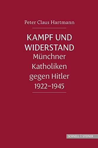 Peter Claus Hartmann Kampf und Widerstand: Münchner Katholiken gegen Hitler 1922-1945