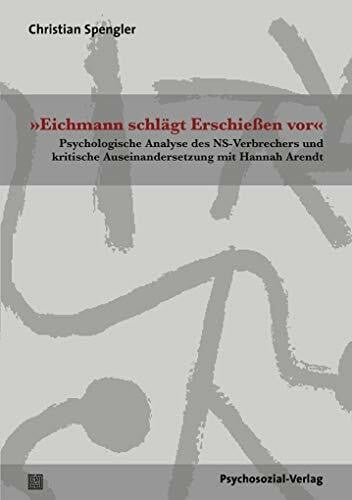 Spengler, Christian »Eichmann schlägt Erschießen vor«: Psychologische Analyse des NS-Verbrechers und kritische Auseinandersetzung mit Hannah Arendt (Forum Psychosozial)