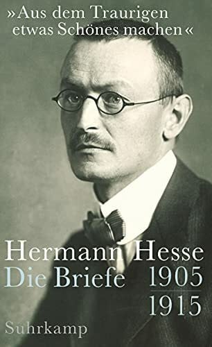Hesse, Hermann »Aus dem Traurigen etwas Schönes machen«: Die Briefe 1905-1915