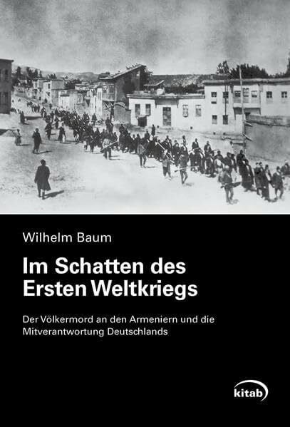 Baum, Wilhelm Im Schatten des Ersten Weltkriegs: Der Völkermord an den Armeniern und die Mitverantwortung Deutschlands (Erster Weltkrieg / Türkei)