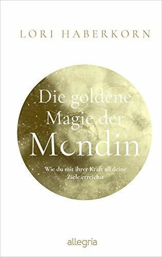 Kruse, Alexandra Die goldene Magie der Mondin: Wie du mit ihrer Kraft all deine Ziele erreichst | Leben im Kreislauf der Mondin und ihrer Göttinnen