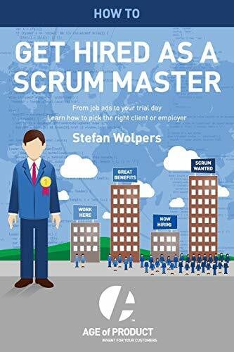 Wolpers, Stefan How to Get Hired as a Scrum Master: From Job Ads to Your Trial Day — Learn How to Pick the Right Employer or Client (Age of Product, Band 2)