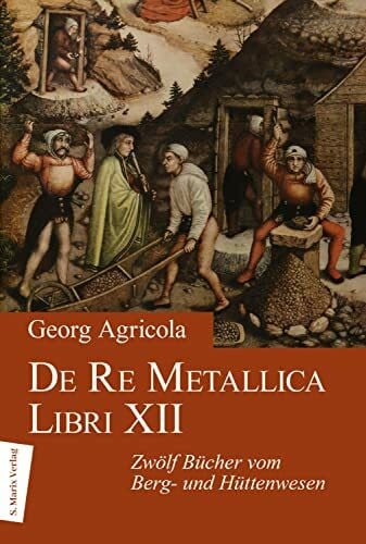 Agricola, Georg De Re Metallica Libri XII: Zwölf Bücher vom Berg- und Hüttenwesen