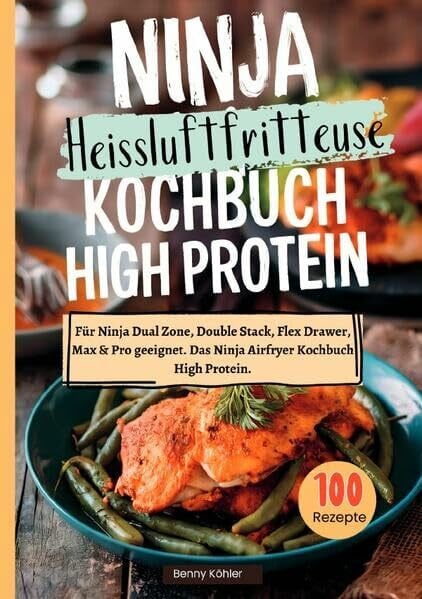 Köhler, Benny Ninja Heißluftfritteuse Kochbuch High Protein ―100 Rezepte: Für Ninja Dual Zone, Double Stack, Flex Drawer, Max & Pro geeignet. Das Ninja Airfryer Kochbuch High Protein.