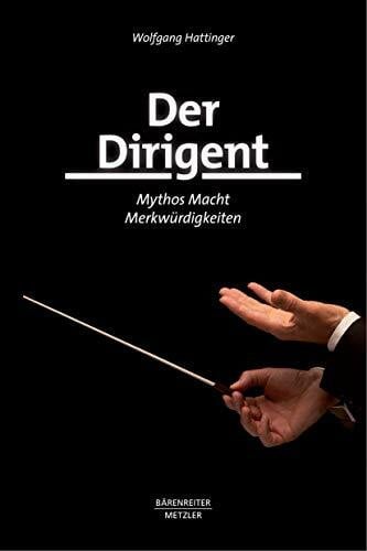 Hattinger, Wolfgang Der Dirigent: Mythos – Macht – Merkwürdigkeiten