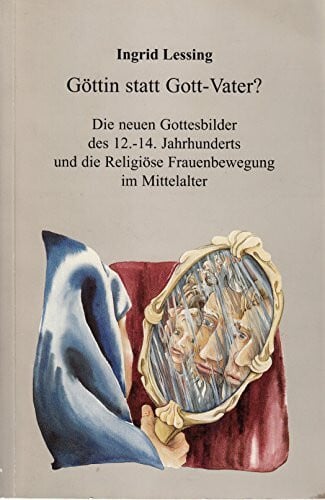 Lessing, Ingrid Göttin statt Gott-Vater? Die neuen Gottesbilder des 12. - 14. Jahrhunderts und die religiöse Frauenbewegung im Mittelalter