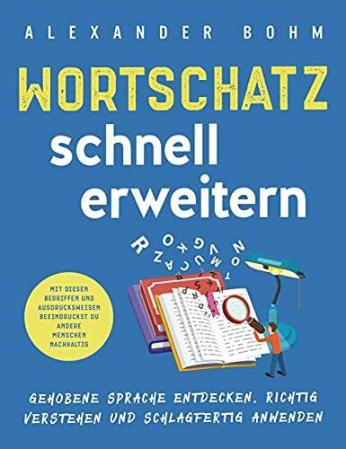 Bohm, Alexander Wortschatz schnell erweitern: Gehobene Sprache entdecken, richtig verstehen und schlagfertig anwenden. Mit diesen Begriffen und Ausdrucksweisen beeindruckst du andere Menschen nachhaltig