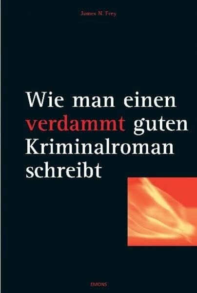 James N. Frey Wie man einen verdammt guten Kriminalroman schreibt: Von der Inspiration bis zum fertigen Manuskript: eine schrittweise Anleitung