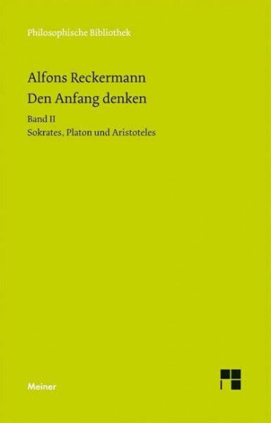 Reckermann, Alfons Den Anfang denken. Die Philosophie der Antike in Texten und Darstellung. Band II: Sokrates, Platon und Aristoteles (Philosophische Bibliothek)
