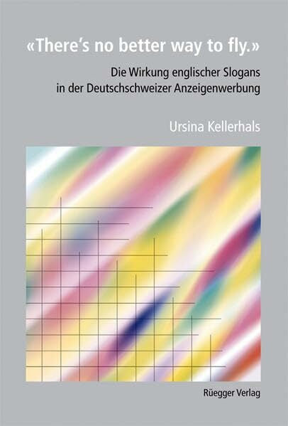 Kellerhals, Ursina There's no better way to fly: Die Wirkung englischer Slogans in der Deutschschweizer Anzeigenwerbung