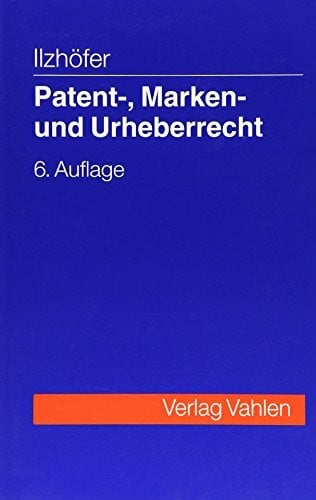 Ilzhöfer, Volker Patent-, Marken- und Urheberrecht: Leitfaden für Ausbildung und Praxis