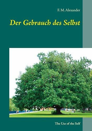 Alexander, F. M. Der Gebrauch des Selbst: The Use of the Self (Die Schriften von F. M. Alexander, Band 3)
