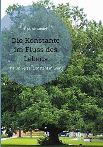 Alexander, F. M. Die Konstante im Fluss des Lebens: The Universal Constant in Living (Die Schriften von F. M. Alexander, Band 4)
