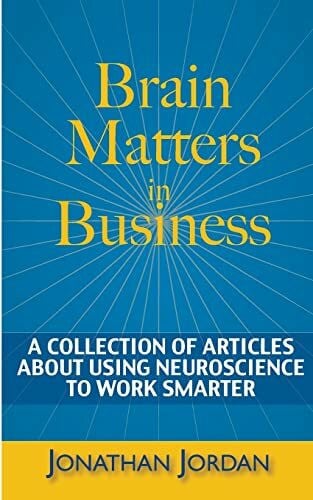 Jordan, Jonathan Brain Matters in Business: A Collection of Articles About Using Neuroscience to Work Smarter