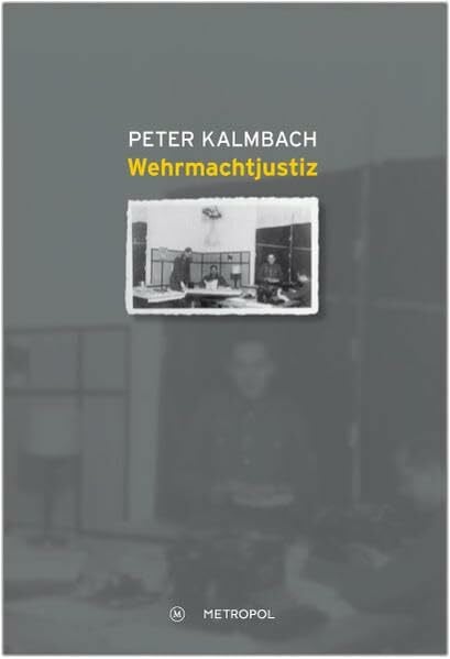 Kalmbach, Peter Wehrmachtjustiz: Militärgerichtsbarkeit und totaler Krieg