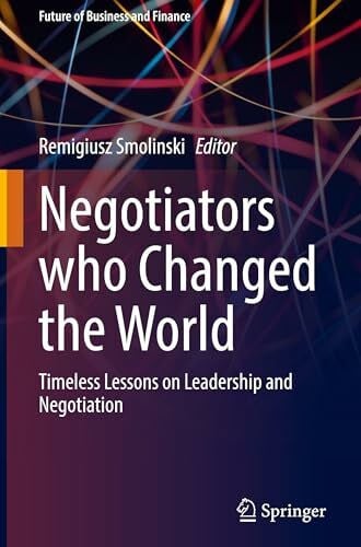 Smolinski, Remigiusz Negotiators who Changed the World: Timeless Lessons on Leadership and Negotiation (Future of Business and Finance)