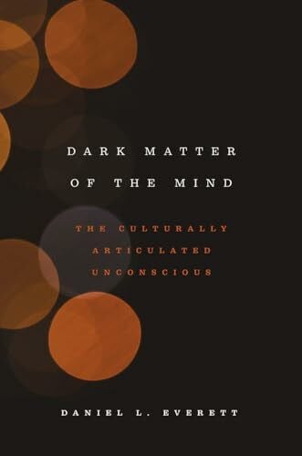 Everett, Daniel L. Dark Matter of the Mind: The Culturally Articulated Unconscious