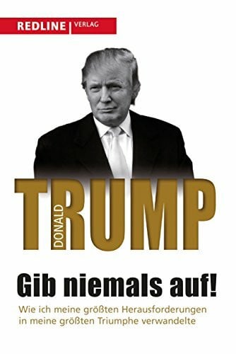 Trump, Donald J. Gib niemals auf!: Wie ich meine größten Herausforderungen in meine größten Triumphe verwandelte