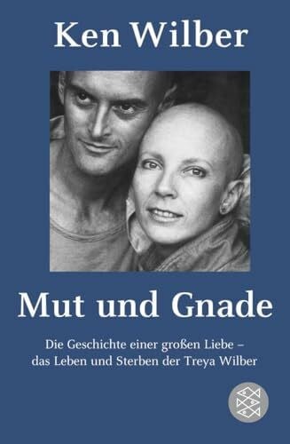 Wilber, Kenneth E. Mut und Gnade: Die Geschichte einer großen Liebe - das Leben und Sterben der Treya Wilber