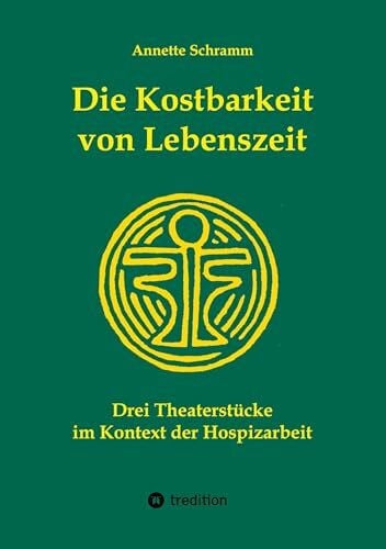 Schramm, Annette Die Kostbarkeit von Lebenszeit: Drei Theaterstücke im Kontext der Hospizarbeit