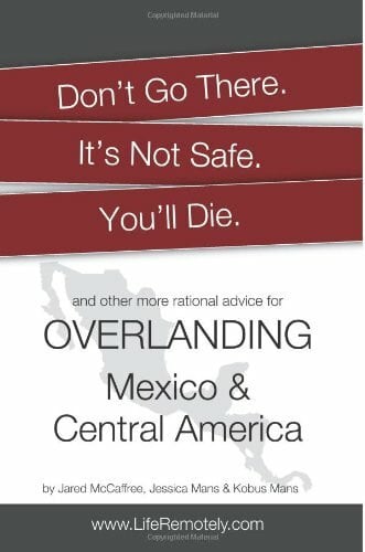 Mans, Kobus Don't Go There. It's Not Safe. You'll Die.: And other more rational advice for overlanding Mexico & Central America