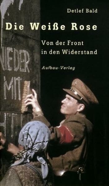 Bald, Detlef Die 'Weiße Rose': Von der Front in den Widerstand (Aufbau-Sachbuch)