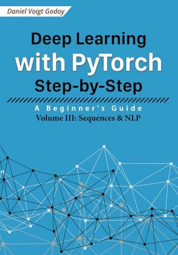 Voigt Godoy, Daniel Deep Learning with PyTorch Step-by-Step: A Beginner's Guide: Volume III: Sequences & NLP