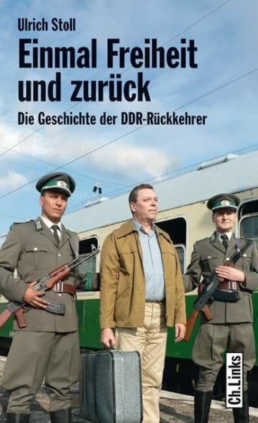 Stoll, Ulrich Einmal Freiheit und zurück: Die Geschichte der DDR-Rückkehrer