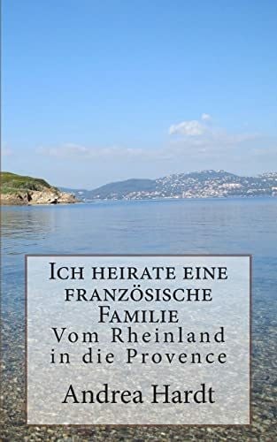 Hardt, Andrea Ich heirate eine französische Familie: Vom Rheinland in die Provence