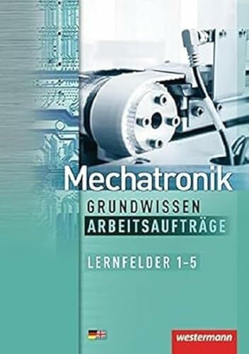 Krumnau, Sabine Mechatronik Grundwissen Arbeitsaufträge: Lernfelder 1-5: 1. Auflage, 2012 (Mechatronik nach Lernfeldern, Band 5): Lernfelder 1-5 Arbeitsaufträge