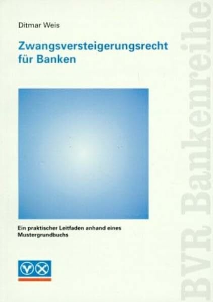 Weis, Ditmar Zwangsversteigerungsrecht für Banken: Ein praktischer Leitfaden anhand eines Mustergrundbuchs (BVR-Bankenreihe)