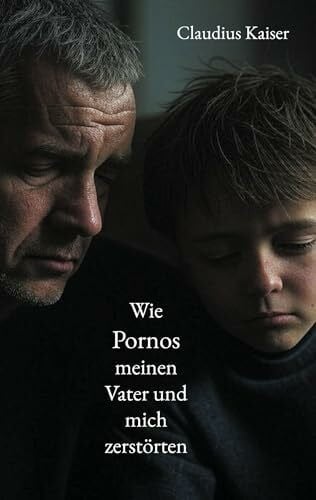 Kaiser, Claudius Wie Pornos meinen Vater und mich zerstörten