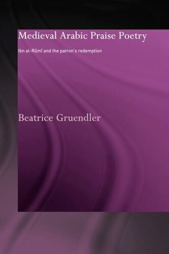 Gruendler, Beatrice Medieval Arabic Praise Poetry: Ibn Al-Rumi and the Patron's Redemption (Routledgecurzon Studies in Arabic and Middle-eastern Literatures)