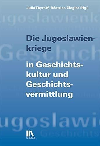 Thyroff, Julia Die Jugoslawienkriege in Geschichtskultur und Geschichtsvermittlung