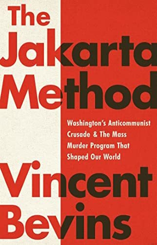 Bevins, Vincent The Jakarta Method: Washington's Anticommunist Crusade and the Mass Murder Program that Shaped Our World