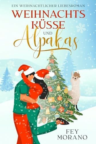 Morano, Fey Weihnachtsküsse und Alpakas: Ein weihnachtlicher Liebesroman