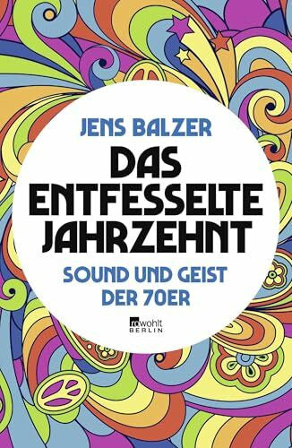 Balzer, Jens Das entfesselte Jahrzehnt: Sound und Geist der 70er
