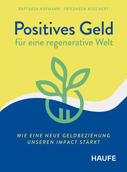 Boschert, Friedhelm Positives Geld für eine regenerative Welt: Wie eine neue Geldbeziehung unseren Impact stärkt. Reflektieren Sie den Umgang mit Geld völlig neu, für nachhaltige Finanzentscheidungen (Haufe Fachbuch)