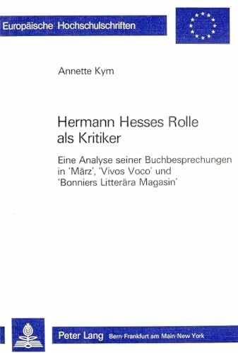 Kym, Annette Hermann Hesses Rolle als Kritiker: Eine Analyse seiner Buchbesprechungen in 'März', 'Vivos Voco' und 'Bonniers Litterära Magasin' (Europäische ... Universitaires Européennes, Band 607)