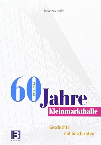 Hucke, Johannes 60 Jahre Kleinmarkthalle: Geschichte mit Geschichten